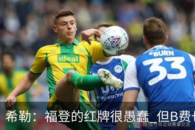 希勒：福登的红牌很愚蠢 但B费也应该被红牌罚下，如果罚就都得罚